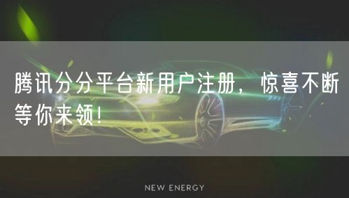 腾讯分分平台新用户注册，惊喜不断等你来领！