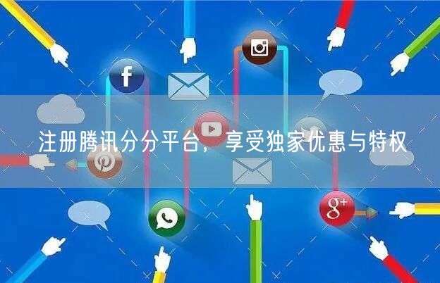 注册腾讯分分平台，享受独家优惠与特权