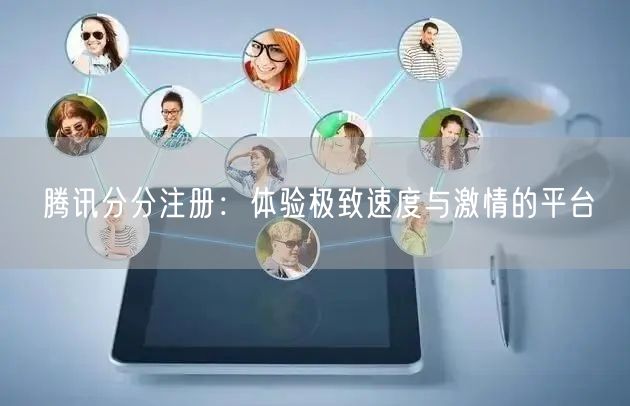 腾讯分分注册：体验极致速度与激情的平台